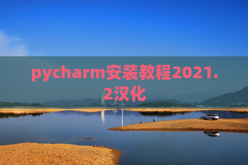 pycharm安装教程2021.2汉化 pycharm安装教程2021.2汉化